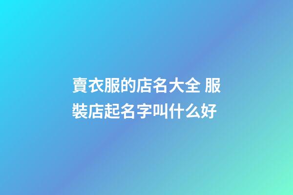 賣衣服的店名大全 服裝店起名字叫什么好-第1張-店鋪起名-玄機派